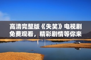 高清完整版《失笑》电视剧免费观看，精彩剧情等你来看