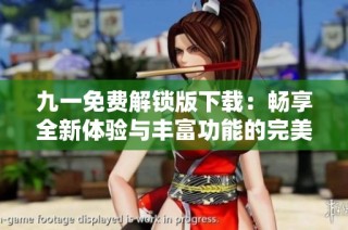 九一免费解锁版下载：畅享全新体验与丰富功能的完美选择