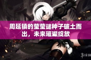 周延镇的莹莹谜种子破土而出，未来璀璨绽放