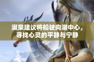 淑荣建议将船驶向湖中心，寻找心灵的平静与宁静