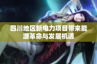 四川地区新电力项目带来能源革命与发展机遇