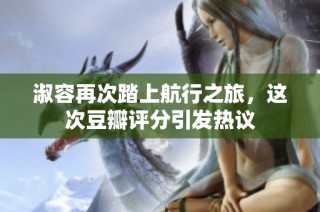 淑容再次踏上航行之旅，这次豆瓣评分引发热议