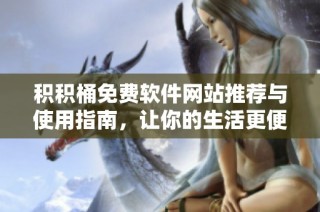 积积桶免费软件网站推荐与使用指南，让你的生活更便捷