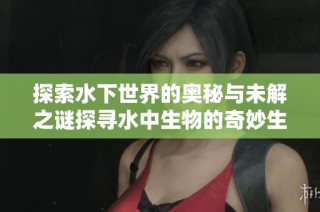 探索水下世界的奥秘与未解之谜探寻水中生物的奇妙生活