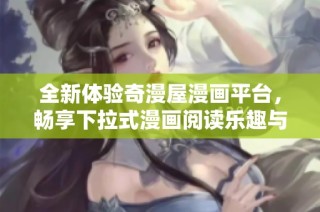 全新体验奇漫屋漫画平台，畅享下拉式漫画阅读乐趣与精彩内容