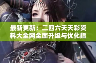 最新更新：二四六天天彩资料大全网全面升级与优化指南