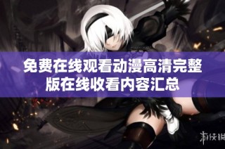 免费在线观看动漫高清完整版在线收看内容汇总