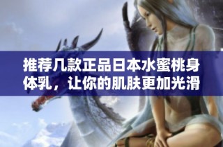 推荐几款正品日本水蜜桃身体乳，让你的肌肤更加光滑细腻