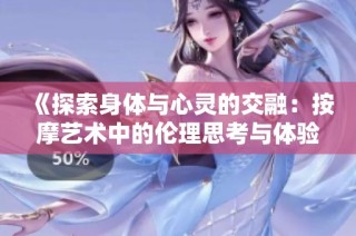 《探索身体与心灵的交融：按摩艺术中的伦理思考与体验》