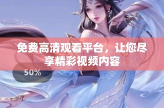 免费高清观看平台，让您尽享精彩视频内容