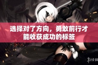 选择对了方向，勇敢前行才能收获成功的标签