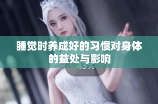 睡觉时养成好的习惯对身体的益处与影响
