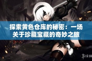 探索黄色仓库的秘密：一场关于珍藏宝藏的奇妙之旅