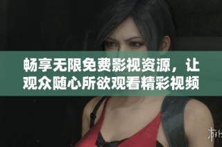 畅享无限免费影视资源，让观众随心所欲观看精彩视频