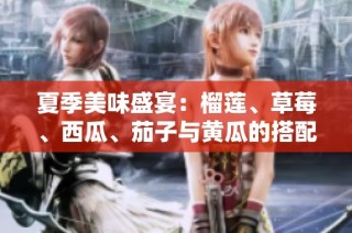夏季美味盛宴：榴莲、草莓、西瓜、茄子与黄瓜的搭配探索