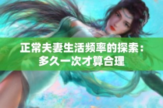 正常夫妻生活频率的探索：多久一次才算合理