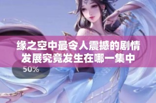 缘之空中最令人震撼的剧情发展究竟发生在哪一集中