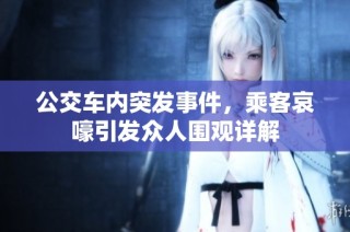 公交车内突发事件，乘客哀嚎引发众人围观详解
