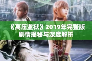 《高压监狱》2019年完整版剧情揭秘与深度解析