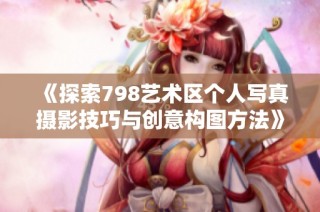 《探索798艺术区个人写真摄影技巧与创意构图方法》