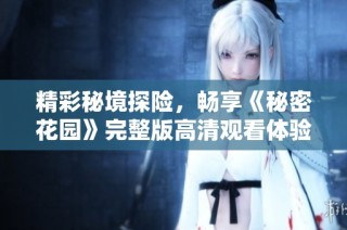精彩秘境探险，畅享《秘密花园》完整版高清观看体验