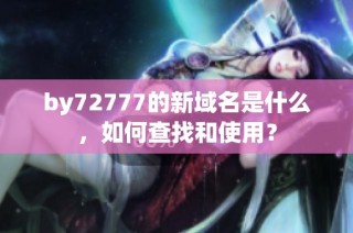 by72777的新域名是什么，如何查找和使用？