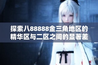 探索八88888金三角地区的精华区与二区之间的显著差异