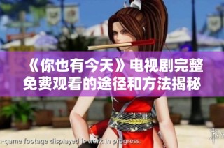 《你也有今天》电视剧完整免费观看的途径和方法揭秘