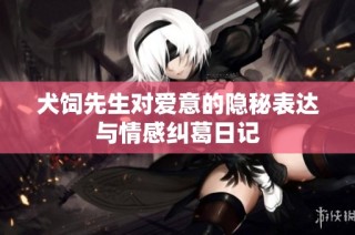 犬饲先生对爱意的隐秘表达与情感纠葛日记