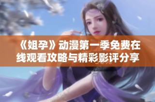 《姐孕》动漫第一季免费在线观看攻略与精彩影评分享