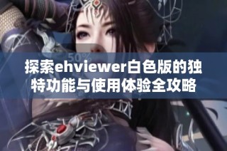 探索ehviewer白色版的独特功能与使用体验全攻略
