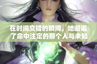 在时间交错的瞬间，她邂逅了命中注定的那个人与未知的未来