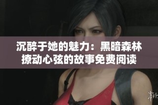 沉醉于她的魅力：黑暗森林撩动心弦的故事免费阅读