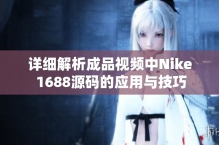 详细解析成品视频中Nike 1688源码的应用与技巧