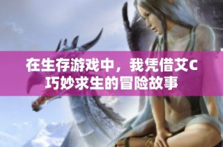 在生存游戏中，我凭借艾C巧妙求生的冒险故事