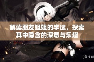 解读朋友姐姐的字谜，探索其中隐含的深意与乐趣