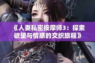 《人妻私密按摩师3：探索欲望与情感的交织旅程》