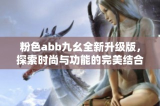 粉色abb九幺全新升级版，探索时尚与功能的完美结合