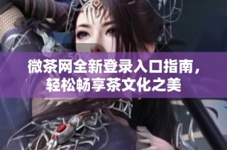 微茶网全新登录入口指南，轻松畅享茶文化之美