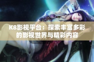 K8影视平台：探索丰富多彩的影视世界与精彩内容