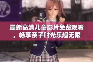 最新高清儿童影片免费观看，畅享亲子时光乐趣无限