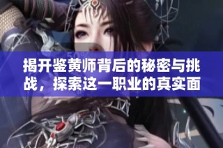 揭开鉴黄师背后的秘密与挑战，探索这一职业的真实面貌