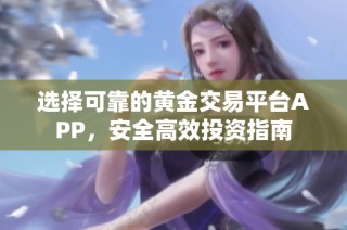 选择可靠的黄金交易平台APP，安全高效投资指南