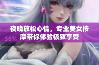 夜晚放松心情，专业美女按摩带你体验极致享受
