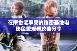 在家也能享受的秘密基地电影免费观看攻略分享