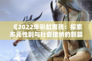 《2022年彩虹男孩：探索多元性别与社会接纳的新篇章》