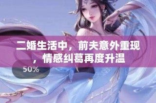 二婚生活中，前夫意外重现，情感纠葛再度升温