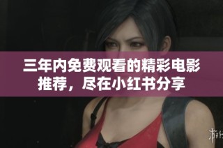 三年内免费观看的精彩电影推荐，尽在小红书分享