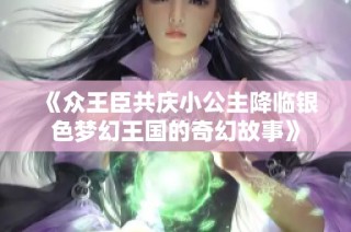 《众王臣共庆小公主降临银色梦幻王国的奇幻故事》
