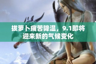 拔萝卜痛苦降温，9.1即将迎来新的气候变化